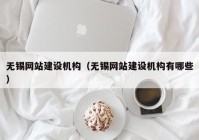 无锡网站建设机构（无锡网站建设机构有哪些）