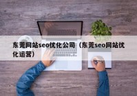 东莞网站seo优化公司（东莞seo网站优化运营）