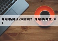 珠海网站建设公司哪家好（珠海网站开发公司）