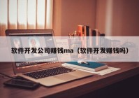 软件开发公司赚钱ma（软件开发赚钱吗）