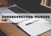 企业网站建设项目的立项理由（网站建设项目方案）