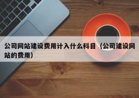 公司网站建设费用计入什么科目（公司建设网站的费用）