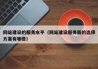 网站建设的服务水平（网站建设服务器的选择方案有哪些）