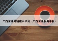 广西企业网站建设平台（广西企业服务平台）