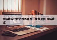 网站建设经营范围怎么写（经营范围 网站建设）