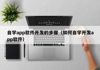 自学app软件开发的步骤（如何自学开发app软件）