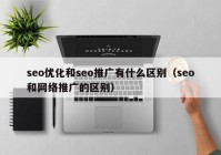 seo优化和seo推广有什么区别（seo和网络推广的区别）