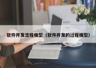 软件开发流程模型（软件开发的过程模型）