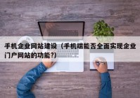 手机企业网站建设（手机端能否全面实现企业门户网站的功能?）