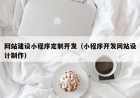 网站建设小程序定制开发（小程序开发网站设计制作）