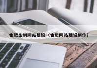 合肥定制网站建设（合肥网站建设制作）