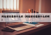 网站建设是做什么的（网站建设是做什么的呢）