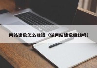 网站建设怎么赚钱（做网站建设赚钱吗）