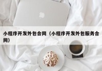 小程序开发外包合同（小程序开发外包服务合同）