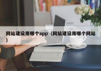 网站建设用哪个app（网站建设用哪个网站）