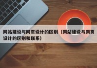 网站建设与网页设计的区别（网站建设与网页设计的区别和联系）