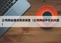 公司网站建设现状调查（公司网站存在的问题）