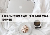 北京微信小程序开发方案（北京小程序开发小程序开发）