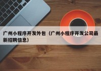 广州小程序开发外包（广州小程序开发公司最新招聘信息）