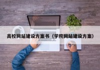 高校网站建设方案书（学院网站建设方案）