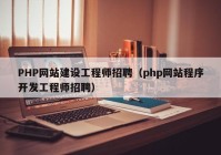 PHP网站建设工程师招聘（php网站程序开发工程师招聘）