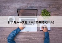 什么是seo优化（seo主要优化什么）