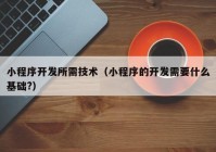 小程序开发所需技术（小程序的开发需要什么基础?）