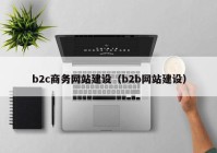 b2c商务网站建设（b2b网站建设）