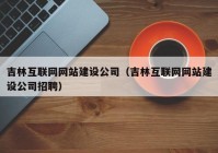 吉林互联网网站建设公司（吉林互联网网站建设公司招聘）