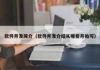 软件开发简介（软件开发介绍从哪些开始写）