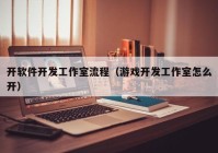 开软件开发工作室流程（游戏开发工作室怎么开）