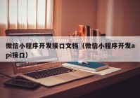 微信小程序开发接口文档（微信小程序开发api接口）