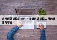 进行网站建设的软件（提供网站建设工具的品牌有哪些）